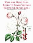 Wall Art Made Easy: Ready to Frame Vintage Botanical Prints Vol 4: 30 Beautiful Illustrations to Transform Your Home By Barbara Ann Kirby Cover Image