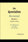 The Revelation Revisited Book IV - Chapters 20-22: The Millennial Kingdom up to the Eternal State By J. Mike Byrd Cover Image