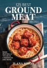 125 Best Ground Meat Recipes: From Meatballs to Chilis, Casseroles and More By Ilana Simon Cover Image