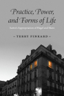 Practice, Power, and Forms of Life: Sartre’s Appropriation of Hegel and Marx By Terry Pinkard Cover Image