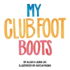 My Clubfoot Boots By Allen Lee, Laura Lee, Kaitlin Pasma (Illustrator) Cover Image