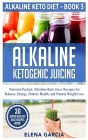 Alkaline Ketogenic Juicing: Nutrient-Packed, Alkaline-Keto Juice Recipes for Balance, Energy, Holistic Health, and Natural Weight Loss By Elena Garcia Cover Image