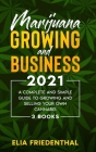Marijuana GROWING AND BUSINESS 2021: A Complete and Simple Guide to Growing and Selling Your Own Cannabis (3 BOOKS) By Elia Friedenthal Cover Image