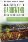 Raised Bed Gardening for Beginners: how to get your first inexpensive garden at home to easily grow fresh vegetables, fruits and herbs. A complete beg Cover Image