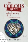 The Colors of my Heart: A Collection of Poetry By Charity Joy, Mike Coller (Illustrator) Cover Image