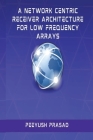 A Network Centric Receiver Architecture for Low Frequency Arrays By Peeyush Prasad Cover Image