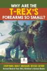 Why Are The T-Rex's Forearms So Small? Everything about Dinosaurs Revised Edition - Animal Book 6 Year Old Children's Animal Books By Baby Professor Cover Image