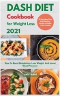 DASH DIET Cookbook For Weight Loss 2021: How To Boost Metabolism, Lose Weight, And Lower Blood Pressure. 21 Days Meal Plan And Delicious Recipes Inclu Cover Image