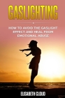 Gaslighting: How to Avoid the Gaslight Effect and Heal From Emotional Abuse. By Elisabeth Cloud Cover Image