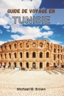 Guide de Voyage En Tunisie: Un voyage à travers l'histoire, la culture et les merveilles naturelles. Découvrez les mystères de l'Afrique du Nord g Cover Image