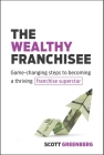 Wealthy Franchisee: Game-Changing Steps to Becoming a Thriving Franchise Superstar By Scott Greenberg Cover Image
