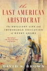 The Last American Aristocrat: The Brilliant Life and Improbable Education of Henry Adams Cover Image