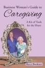 Business Woman's Guide to Caregiving: A Kit of Tools for the Heart By Becci Bookner Cover Image