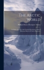 The Arctic World: Its Plants, Animals, And Natural Phenomena. With A Historical Sketch Of Arctic Discovery By William Henry Davenport [Adams (Created by) Cover Image
