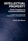 Intellectual Property: From Creation to Commercialisation - A Practical Guide for Innovators & Researchers By John P. MC Manus Cover Image