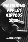 Mastering Apple's Airpods 2020 By Jaden Stephen Cover Image