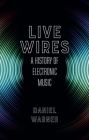 Live Wires: A History of Electronic Music By Dan Warner Cover Image