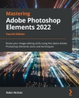 Mastering Adobe Photoshop Elements 2022 - Fourth Edition: Boost your image-editing skills using the latest Adobe Photoshop Elements tools and techniqu By Robin Nichols Cover Image