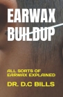 Earwax Buildup: All Sorts of Earwax Explained By D. C. Bills Cover Image