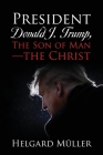 President Donald J. Trump, The Son of Man - The Christ By Helgard Müller Cover Image