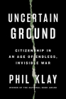Uncertain Ground: Citizenship in an Age of Endless, Invisible War By Phil Klay Cover Image