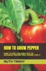How to Grow Pepper: How to Get the Best Out of Growing Pepper and Caring for It By Ruth Tracy Cover Image