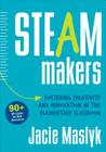 Steam Makers: Fostering Creativity and Innovation in the Elementary Classroom By Jacie Maslyk Cover Image