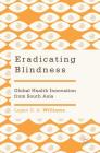 Eradicating Blindness: Global Health Innovation from South Asia By Logan D. a. Williams Cover Image