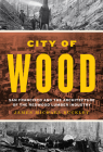 City of Wood: San Francisco and the Architecture of the Redwood Lumber Industry By James Michael Buckley Cover Image