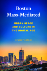 Boston Mass-Mediated: Urban Space and Culture in the Digital Age By Dr. Stanley Corkin Cover Image