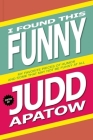 I Found This Funny: My Favorite Pieces of Humor and Some That May Not Be Funny at All By Judd Apatow (Editor) Cover Image