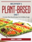Beginner's plant-based diet: Everyday Plant-Based Recipes For 50 Million People By Ernest J Fleming Cover Image