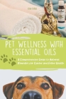 Pet Wellness with Essential Oils A Comprehensive Guide to Natural Remedies for Canine and Feline Health By John Byrne Cover Image