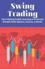 Swing Trading: Start Making Profits Investing In Financial Markets With Options, Futures, & Stocks: How To Swing Trade For A Living Cover Image