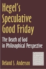 Hegel's Speculative Good Friday: The Death of God in Philosophical Perspective (AAR Reflection and Theory in the Study of Religion #4) Cover Image