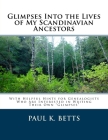 Glimpses Into the Lives of My Scandinavian Ancestors: With Helpful Hints for Genealogists Who Are Interested in Writing Their Own Glimpses By Paul K. Betts Cover Image