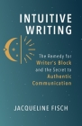 Intuitive Writing: The Remedy for Writer's Block and the Secret to Authentic Communication Cover Image