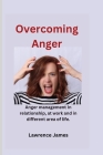 Overcoming Anger: Anger management in relationships, at work and other different area of life. By Lawrence James Cover Image