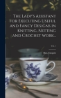The Lady's Assistant for Executing Useful and Fancy Designs in Knitting, Netting and Crochet Work...; Vol. 1 By (Jane) Gaugain (Created by) Cover Image