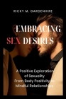 Embracing Sex Desires: A Positive Exploration of Sexuality From Body Positivity to Mindful Relationships By Ricky M. Gardenhire Cover Image