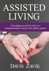 Assisted Living: Everything you need to know to compassionately care for your elderly parent By Davis Zavik Cover Image