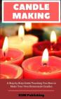 Candle Making: A Step by Step Guide Teaching You How to Make Your Own Homemade Candles Cover Image