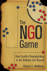 The Ngo Game: Post-Conflict Peacebuilding in the Balkans and Beyond By Patrice C. McMahon Cover Image