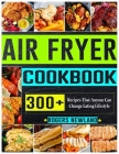 Air Fryer Cookbook For Beginners: 300+ Recipes That Anyone Can Change Eating Lifestyle Cover Image