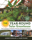 The Year-Round Solar Greenhouse: How to Design and Build a Net-Zero Energy Greenhouse By Lindsey Schiller, Marc Plinke (With) Cover Image