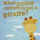 What Noise Comes from a Giraffe? By Craig MacLean Cover Image