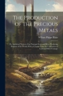 The Production of the Precious Metals: Or, Statistical Notices of the Principal Gold and Silver Producing Regions of the World; With a Chapter Upon th By William Phipps Blake Cover Image