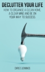 Declutter your life: How to organise a clean home, a clear mind and be on your way to success By Chris S. Jennings Cover Image
