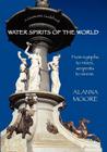 Water Spirits of the World - From Nymphs to Nixies, Serpents to Sirens Cover Image