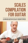 Scales Compilation For Guitar: Learn In Guitar Scales Demystified: Guitar Scales For Beginners By Jami Hout Cover Image